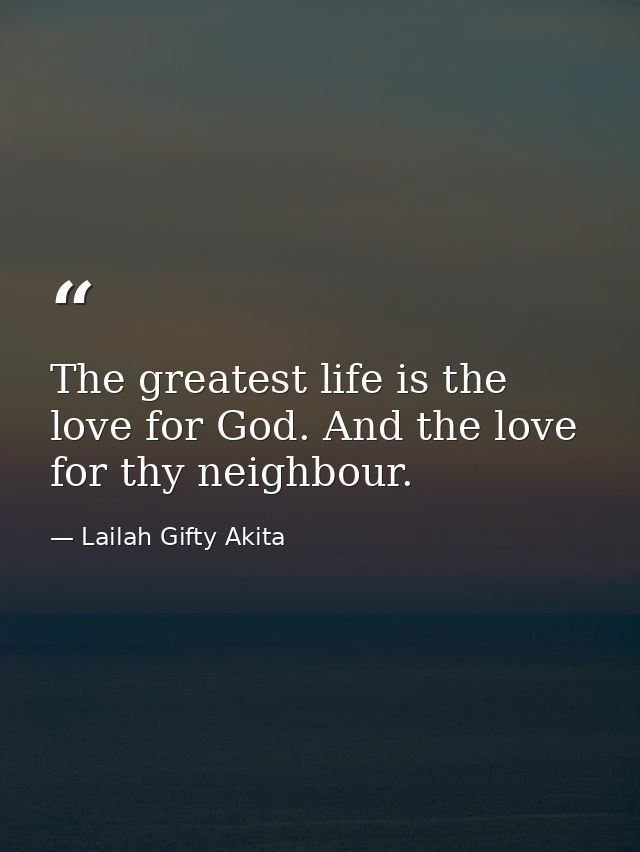 The greatest life is the love for God. And the love for thy neighbour. — Lailah Gifty Akita