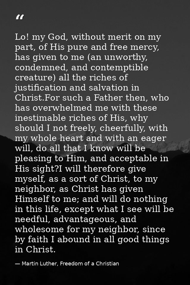 Lo! my God, without merit on my part, of His pure and free mercy, has given to me (an unworthy, condemned, and contempti — Martin Luther, Freedom of a Christian