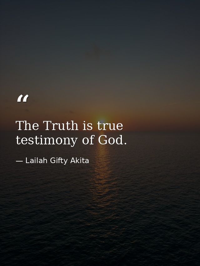 The Truth is true testimony of God. — Lailah Gifty Akita