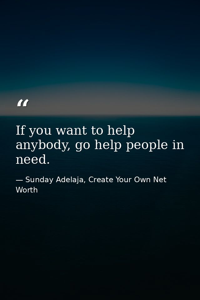 If you want to help anybody, go help people in need. — Sunday Adelaja, Create Your Own Net Worth