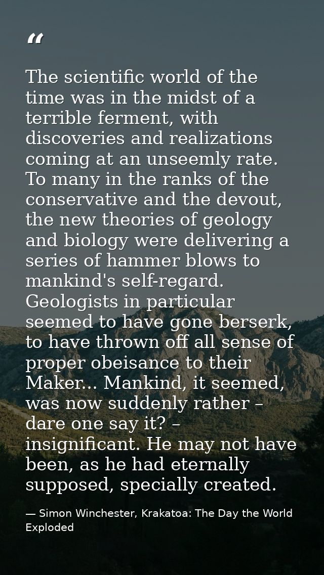 The scientific world of the time was in the midst of a terrible ferment, with discoveries and realizations coming at an  — Simon Winchester, Krakatoa: The Day the World Exploded