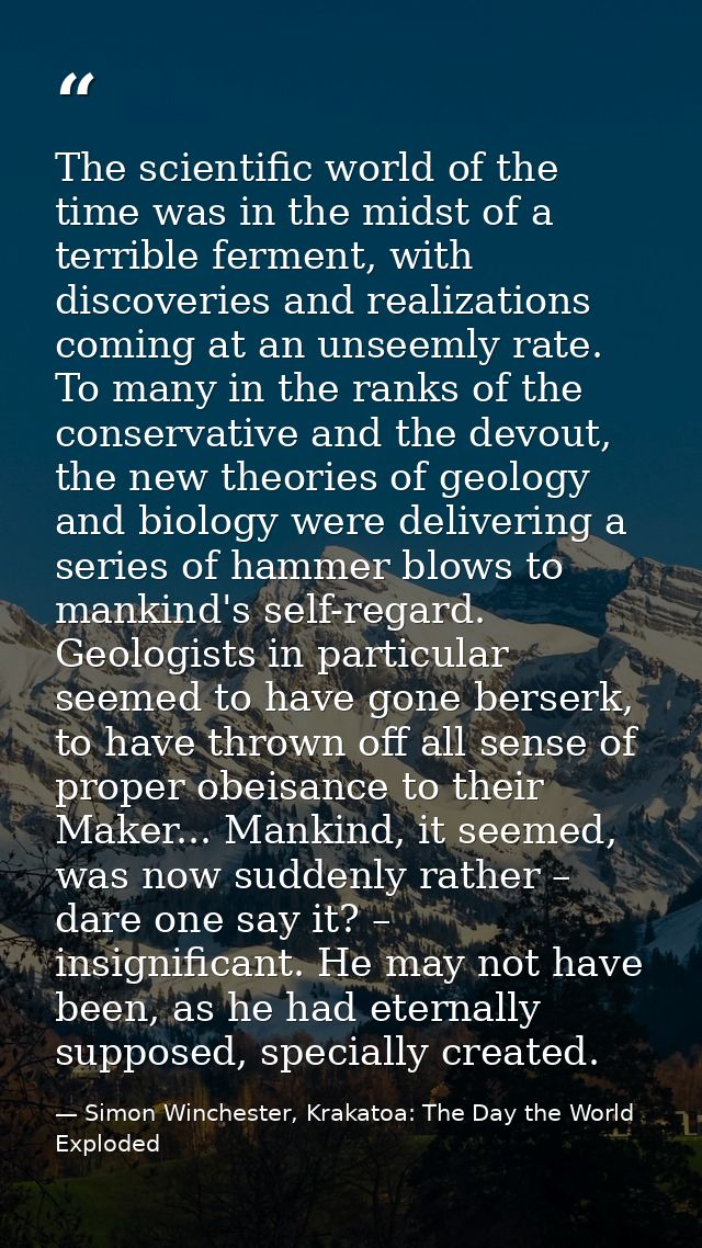 The scientific world of the time was in the midst of a terrible ferment, with discoveries and realizations coming at an  — Simon Winchester, Krakatoa: The Day the World Exploded