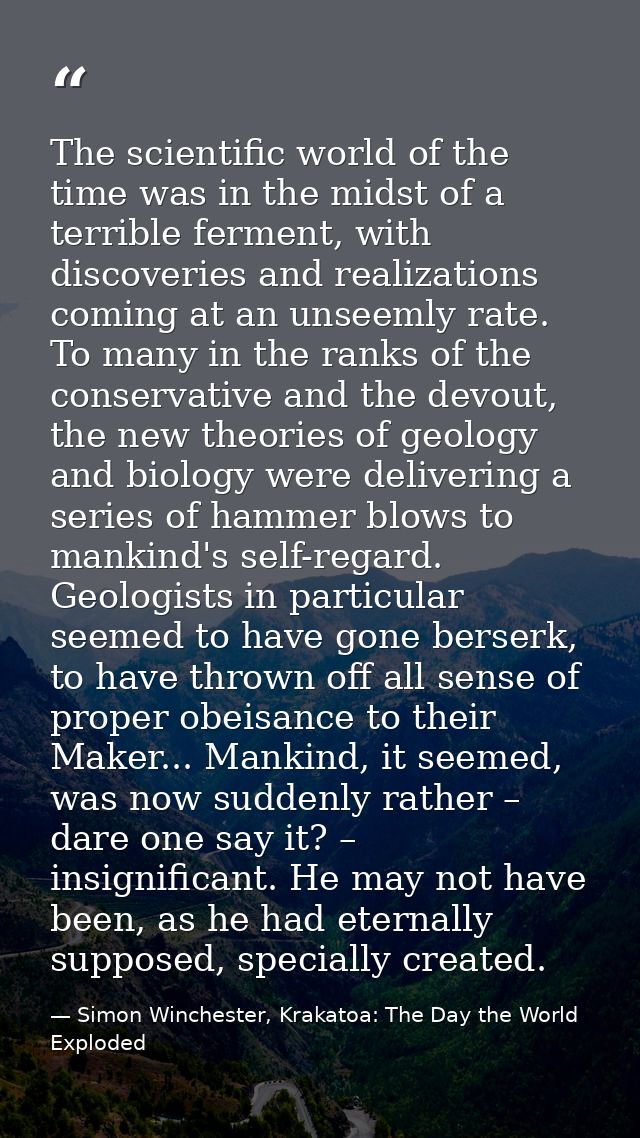The scientific world of the time was in the midst of a terrible ferment, with discoveries and realizations coming at an  — Simon Winchester, Krakatoa: The Day the World Exploded
