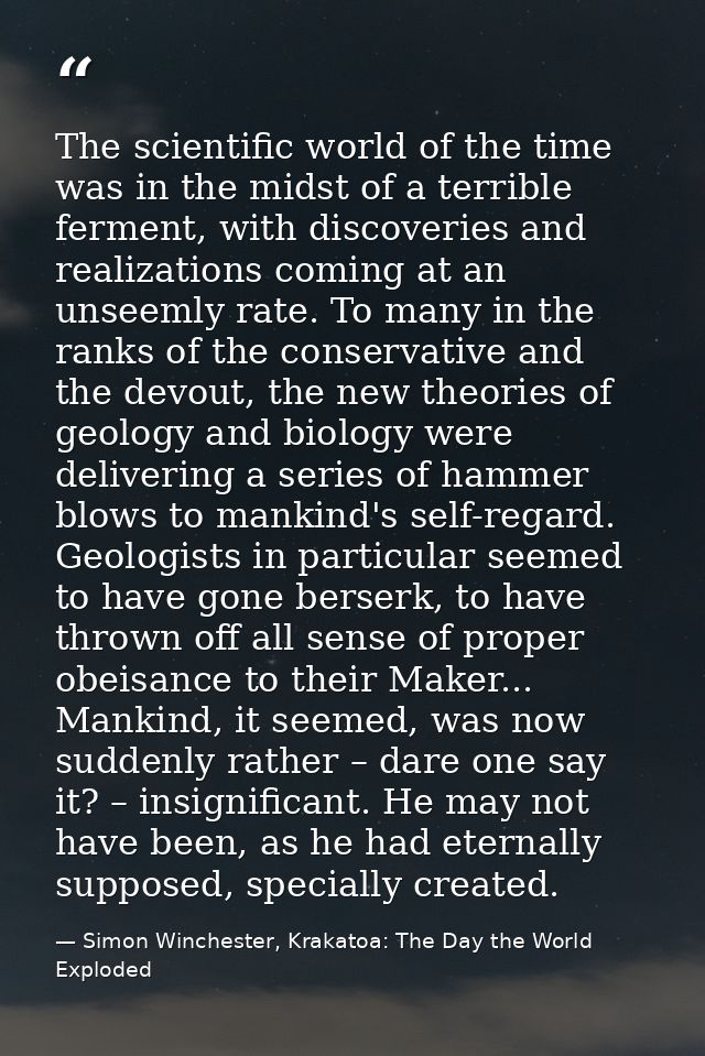 The scientific world of the time was in the midst of a terrible ferment, with discoveries and realizations coming at an  — Simon Winchester, Krakatoa: The Day the World Exploded
