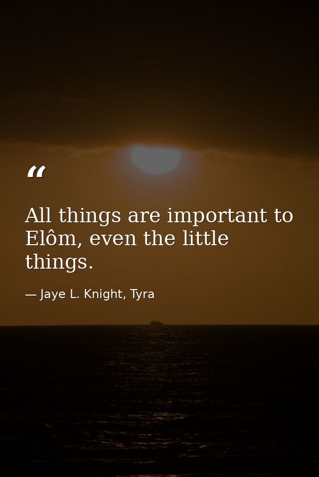 All things are important to Elôm, even the little things. — Jaye L. Knight, Tyra