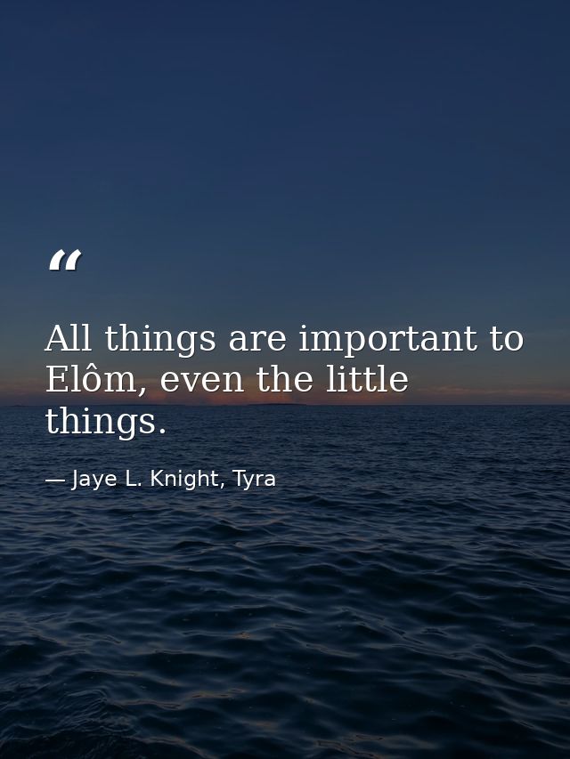 All things are important to Elôm, even the little things. — Jaye L. Knight, Tyra