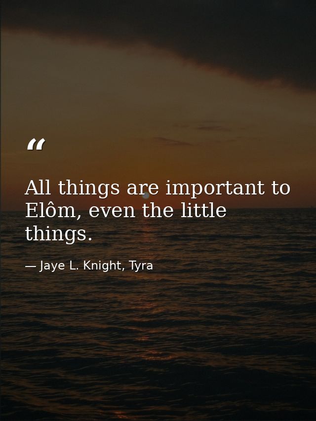 All things are important to Elôm, even the little things. — Jaye L. Knight, Tyra