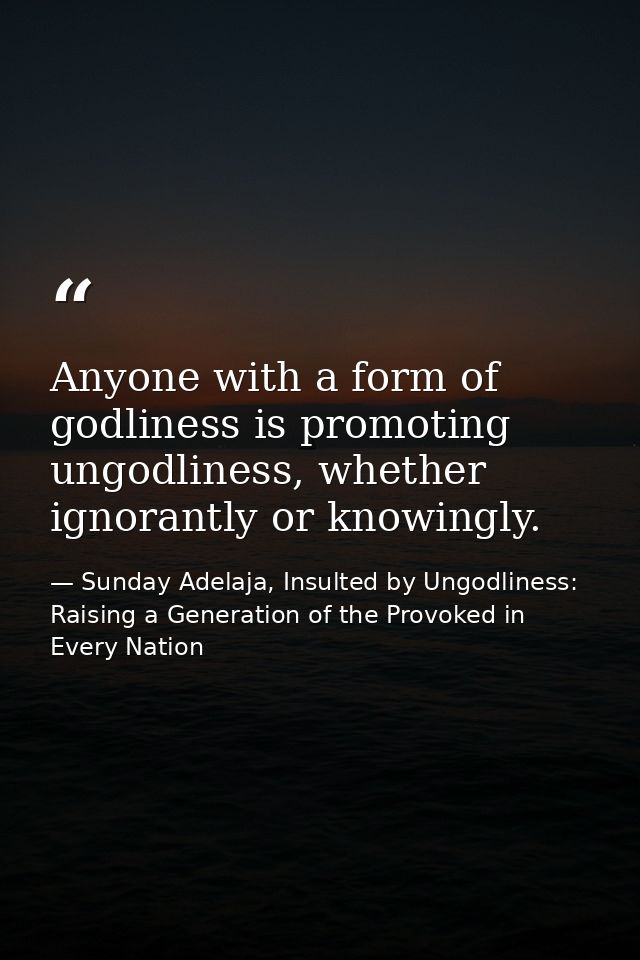 Anyone with a form of godliness is promoting ungodliness, whether ignorantly or knowingly. — Sunday Adelaja, Insulted by Ungodliness: Raising a Generation of the Provoked in Every Nation