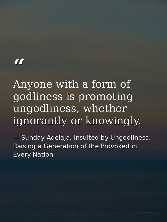 Anyone with a form of godliness is promoting ungodliness, whether ignorantly or knowingly. — Sunday Adelaja, Insulted by Ungodliness: Raising a Generation of the Provoked in Every Nation