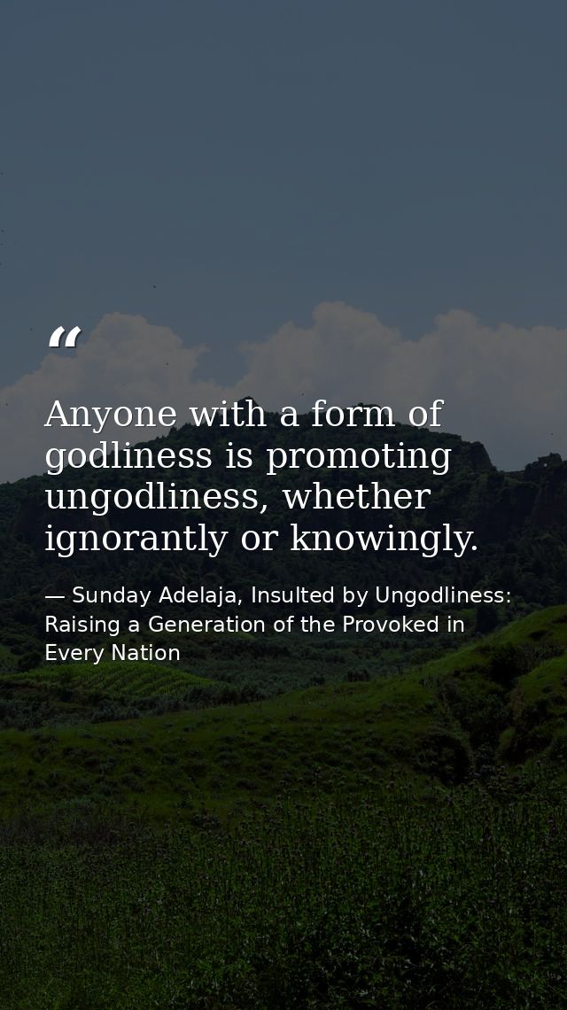 Anyone with a form of godliness is promoting ungodliness, whether ignorantly or knowingly. — Sunday Adelaja, Insulted by Ungodliness: Raising a Generation of the Provoked in Every Nation