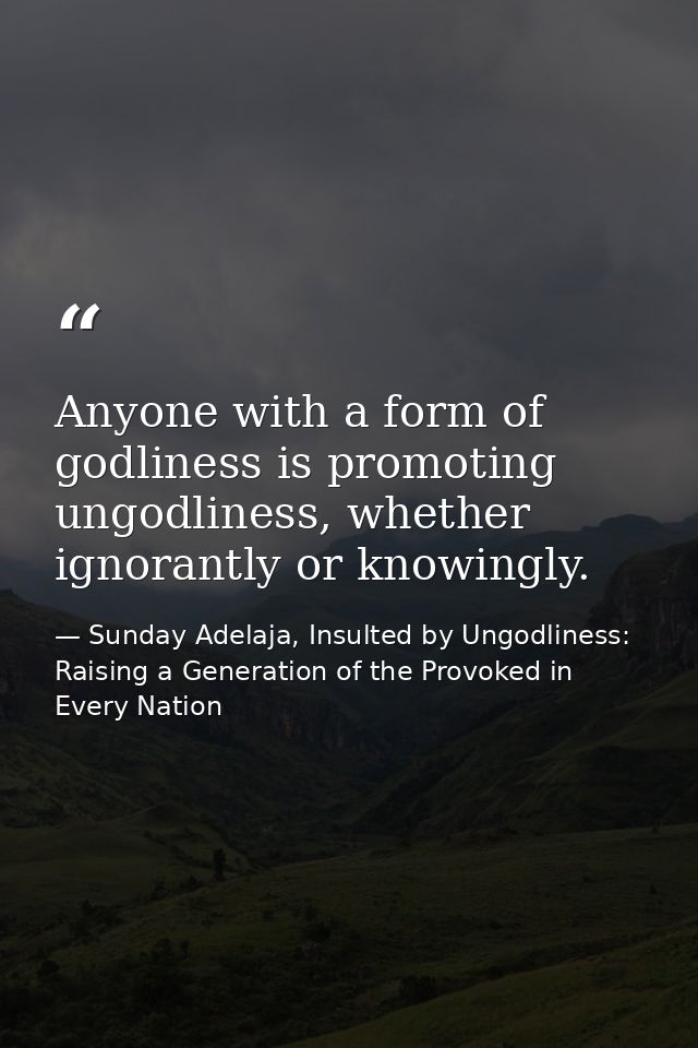 Anyone with a form of godliness is promoting ungodliness, whether ignorantly or knowingly. — Sunday Adelaja, Insulted by Ungodliness: Raising a Generation of the Provoked in Every Nation