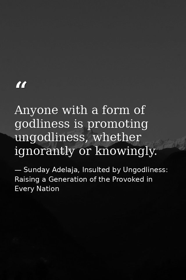 Anyone with a form of godliness is promoting ungodliness, whether ignorantly or knowingly. — Sunday Adelaja, Insulted by Ungodliness: Raising a Generation of the Provoked in Every Nation