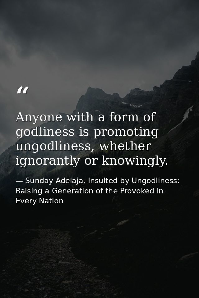 Anyone with a form of godliness is promoting ungodliness, whether ignorantly or knowingly. — Sunday Adelaja, Insulted by Ungodliness: Raising a Generation of the Provoked in Every Nation