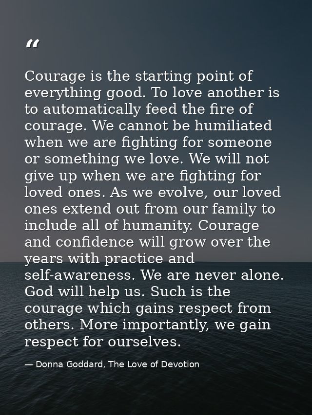 Courage is the starting point of everything good. To love another is to automatically feed the fire of courage. We canno — Donna Goddard, The Love of Devotion