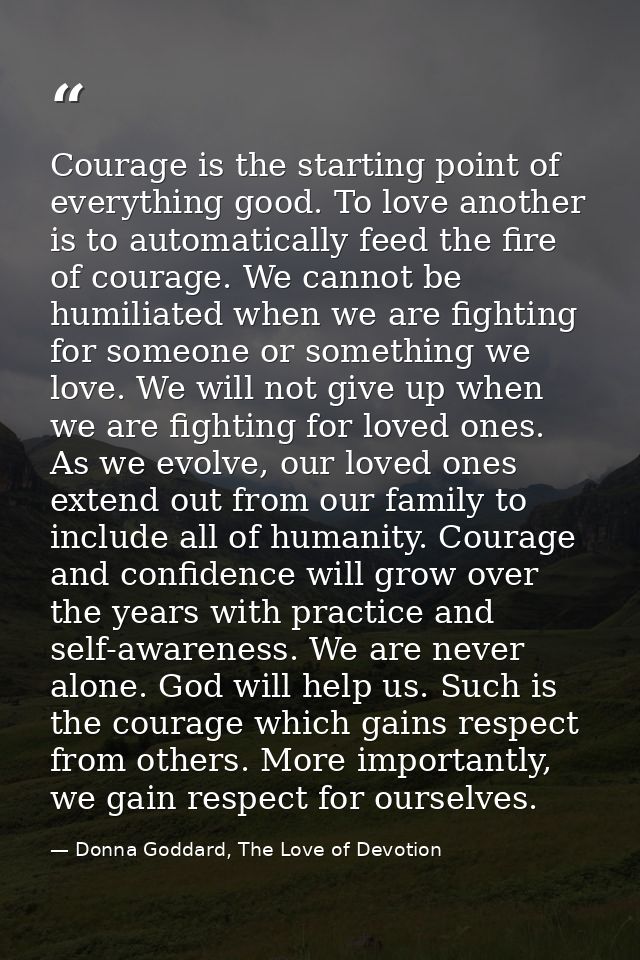 Courage is the starting point of everything good. To love another is to automatically feed the fire of courage. We canno — Donna Goddard, The Love of Devotion