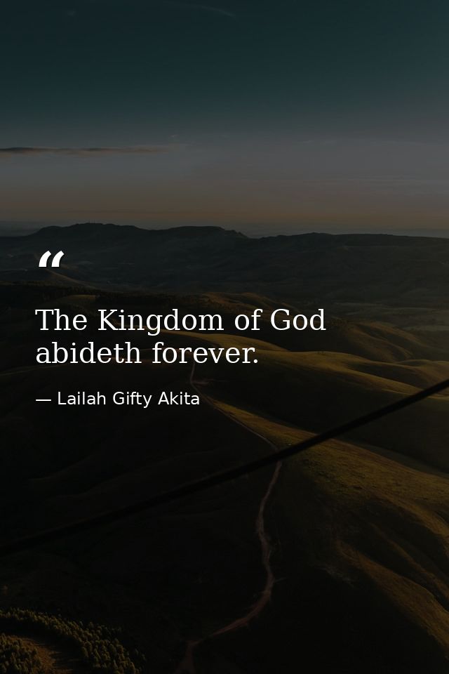 The Kingdom of God abideth forever. — Lailah Gifty Akita
