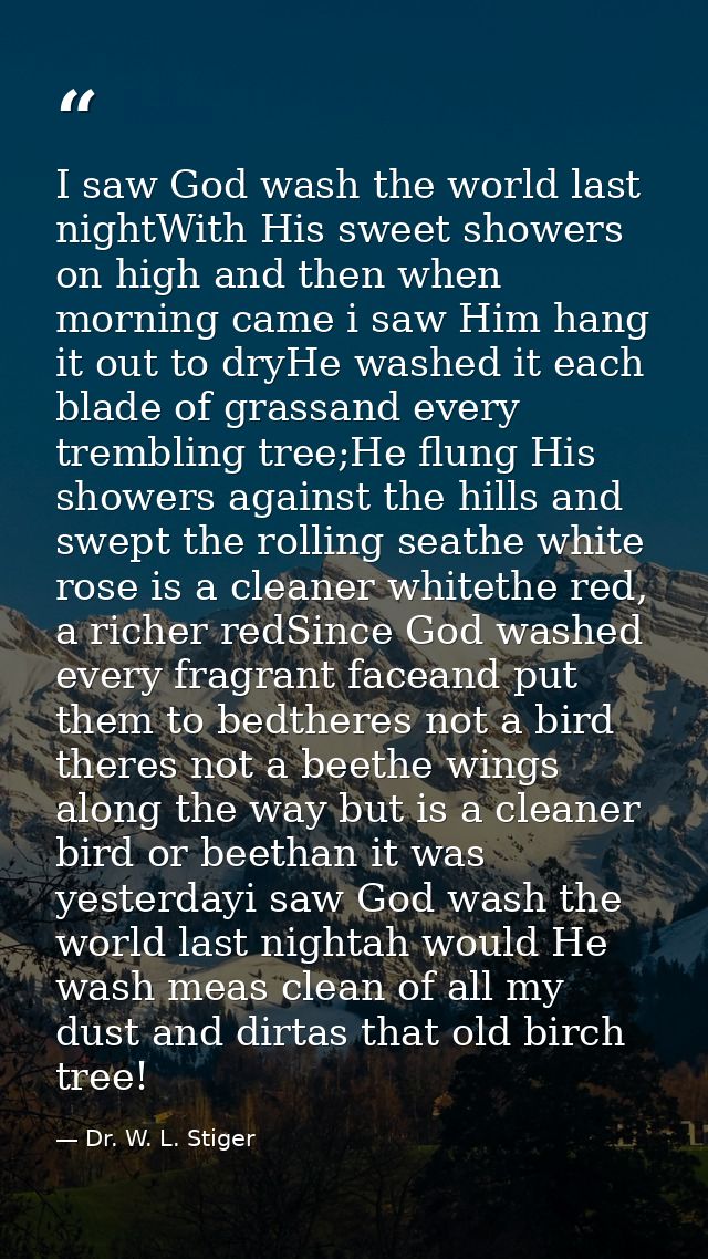 I saw God wash the world last nightWith His sweet showers on high and then when morning came i saw Him hang it out to dr — Dr. W. L. Stiger