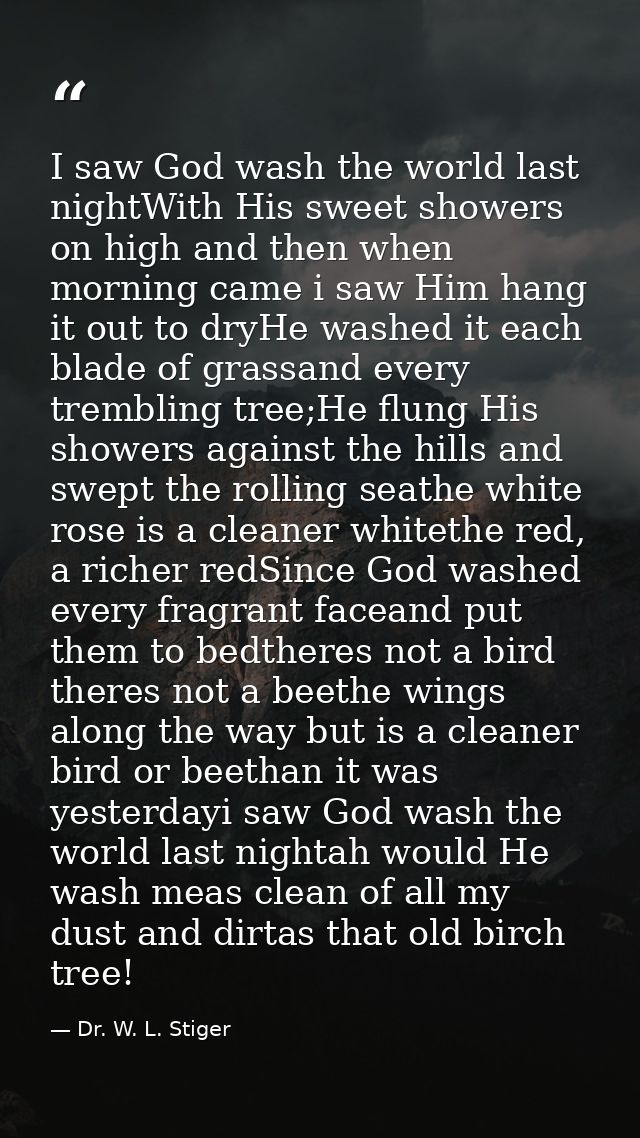 I saw God wash the world last nightWith His sweet showers on high and then when morning came i saw Him hang it out to dr — Dr. W. L. Stiger