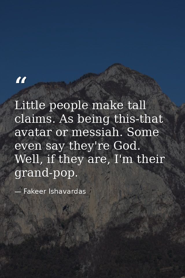 Little people make tall claims. As being this-that avatar or messiah. Some even say they're God. Well, if they are, I'm  — Fakeer Ishavardas