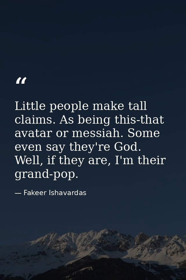 Little people make tall claims. As being this-that avatar or messiah. Some even say they're God. Well, if they are, I'm  — Fakeer Ishavardas