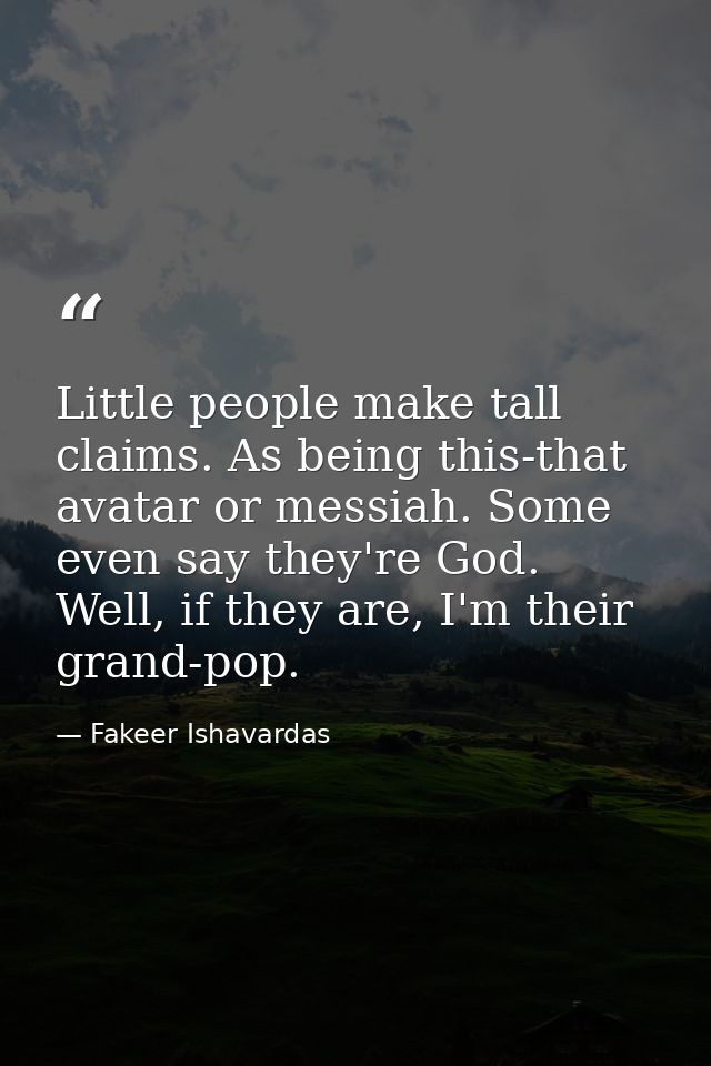 Little people make tall claims. As being this-that avatar or messiah. Some even say they're God. Well, if they are, I'm  — Fakeer Ishavardas