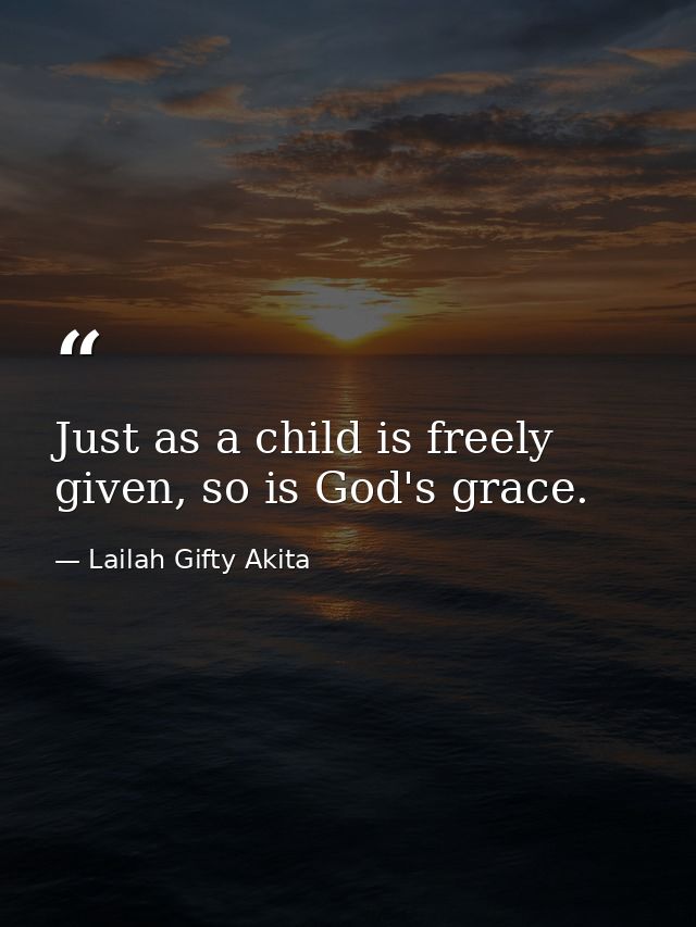 Just as a child is freely given, so is God's grace. — Lailah Gifty Akita