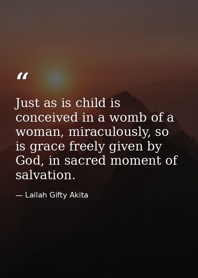 Just as is child is conceived in a womb of a woman, miraculously, so is grace freely given by God, in sacred moment of s — Lailah Gifty Akita