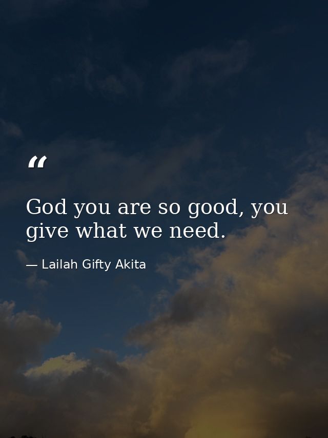 God you are so good, you give what we need. — Lailah Gifty Akita