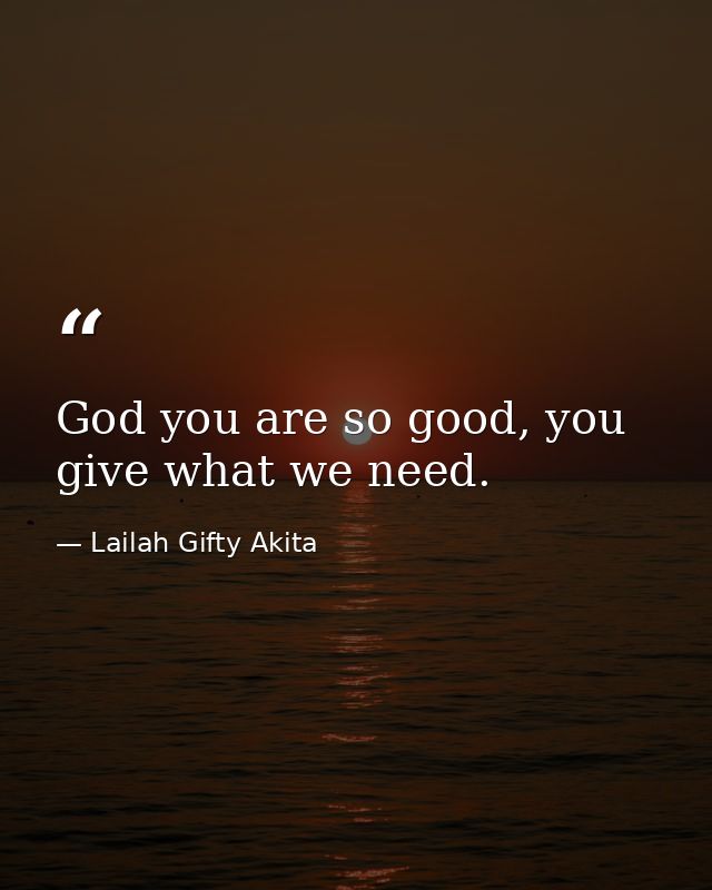 God you are so good, you give what we need. — Lailah Gifty Akita