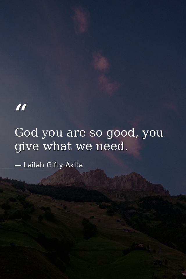 God you are so good, you give what we need. — Lailah Gifty Akita