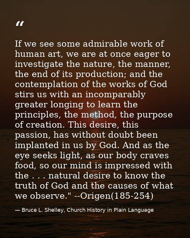 If we see some admirable work of human art, we are at once eager to investigate the nature, the manner, the end of its p — Bruce L. Shelley, Church History in Plain Language