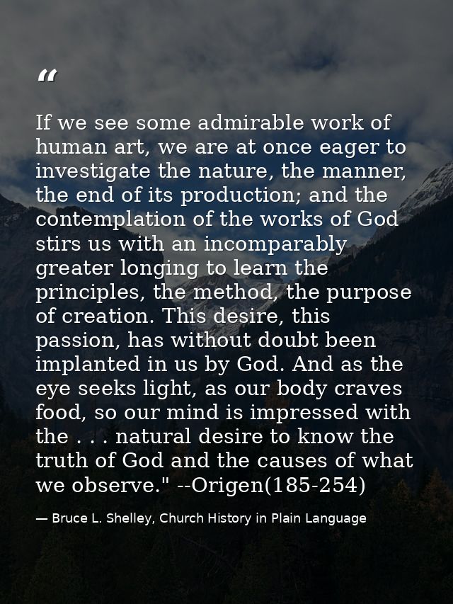 If we see some admirable work of human art, we are at once eager to investigate the nature, the manner, the end of its p — Bruce L. Shelley, Church History in Plain Language