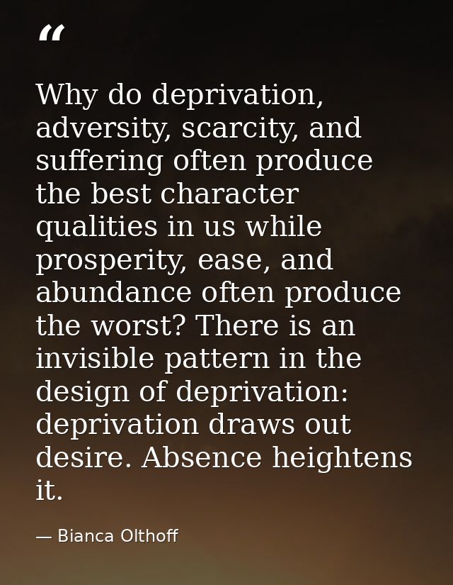 Why do deprivation, adversity, scarcity, and suffering often produce the best character qualities in us while prosperity — Bianca Olthoff
