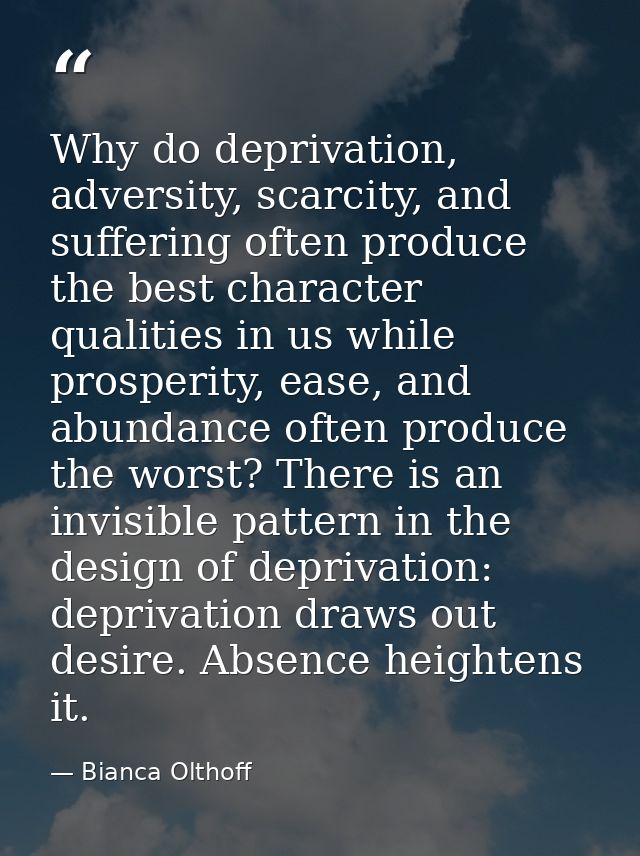 Why do deprivation, adversity, scarcity, and suffering often produce the best character qualities in us while prosperity — Bianca Olthoff