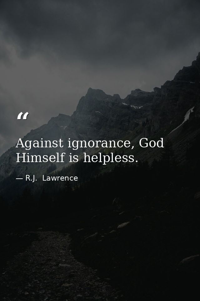 Against ignorance, God Himself is helpless. — R.J.  Lawrence