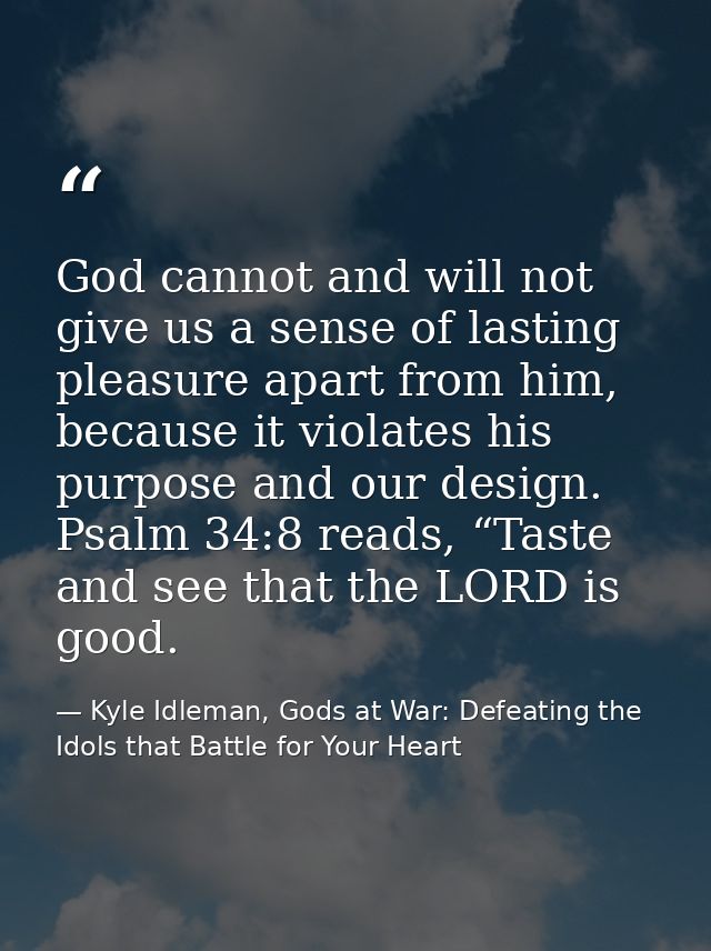 God cannot and will not give us a sense of lasting pleasure apart from him, because it violates his purpose and our desi — Kyle Idleman, Gods at War: Defeating the Idols that Battle for Your Heart