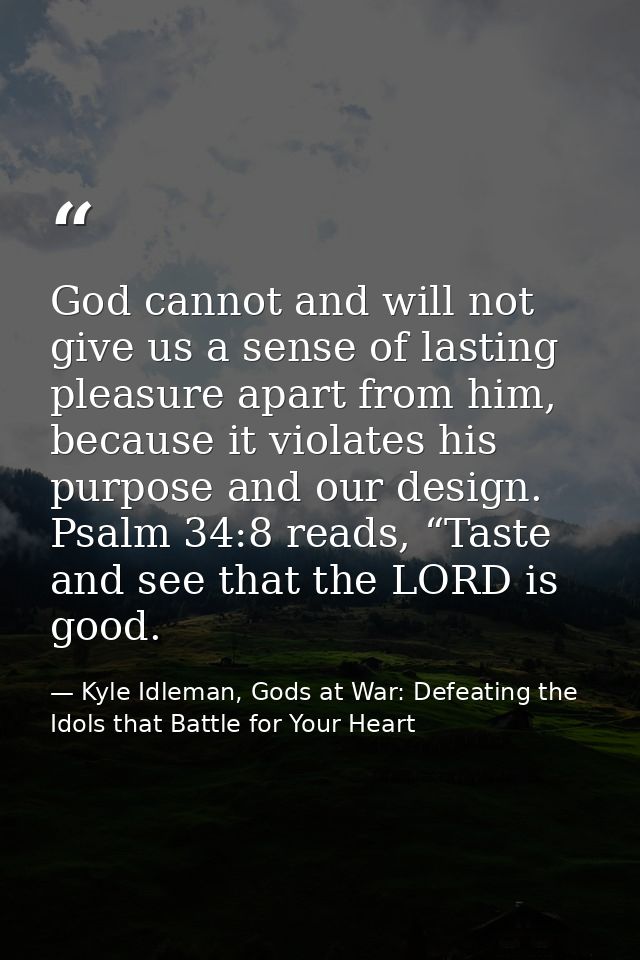 God cannot and will not give us a sense of lasting pleasure apart from him, because it violates his purpose and our desi — Kyle Idleman, Gods at War: Defeating the Idols that Battle for Your Heart