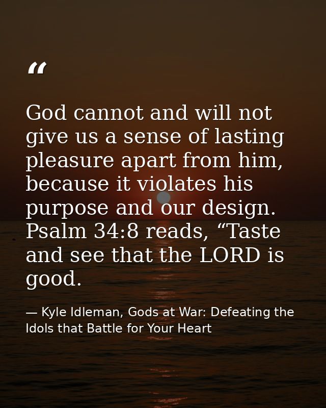 God cannot and will not give us a sense of lasting pleasure apart from him, because it violates his purpose and our desi — Kyle Idleman, Gods at War: Defeating the Idols that Battle for Your Heart
