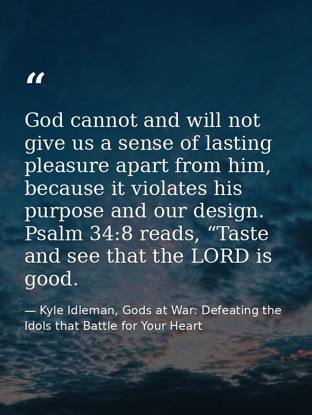 God cannot and will not give us a sense of lasting pleasure apart from him, because it violates his purpose and our desi — Kyle Idleman, Gods at War: Defeating the Idols that Battle for Your Heart