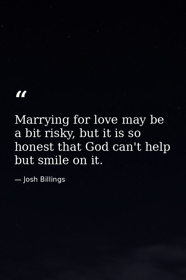Marrying for love may be a bit risky, but it is so honest that God can't help but smile on it. — Josh Billings