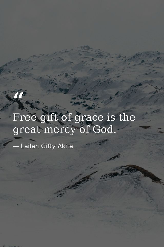 Free gift of grace is the great mercy of God. — Lailah Gifty Akita
