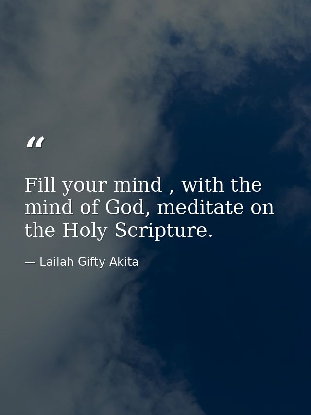 Fill your mind , with the mind of God, meditate on the Holy Scripture. — Lailah Gifty Akita