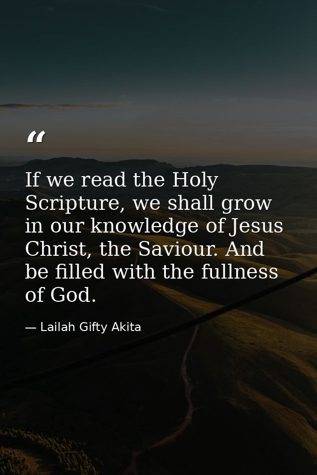 If we read the Holy Scripture, we shall grow in our knowledge of Jesus Christ, the Saviour. And be filled with the fulln — Lailah Gifty Akita
