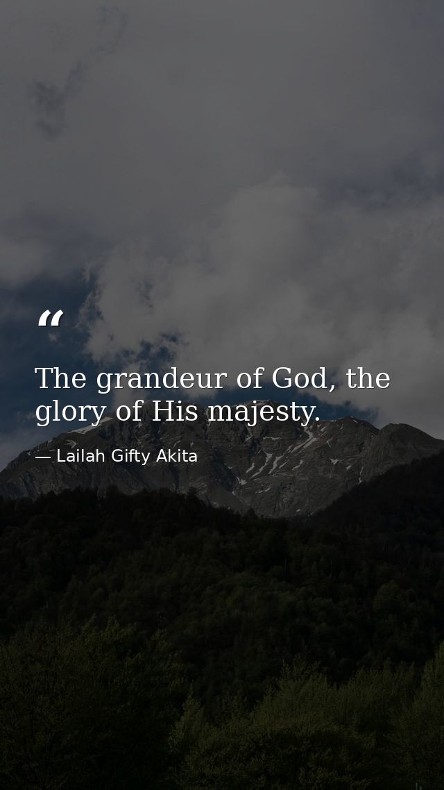 The grandeur of God, the glory of His majesty. — Lailah Gifty Akita