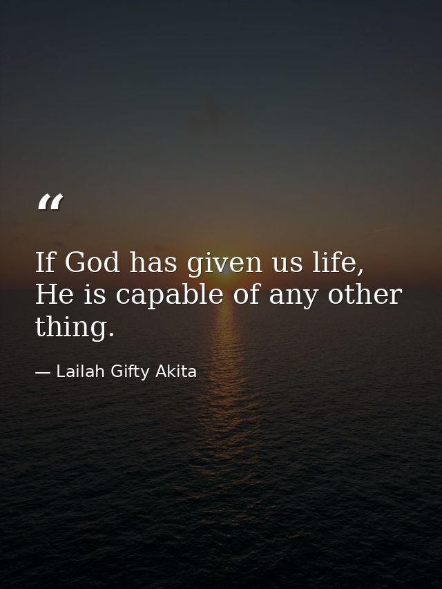 If God has given us life, He is capable of any other thing. — Lailah Gifty Akita