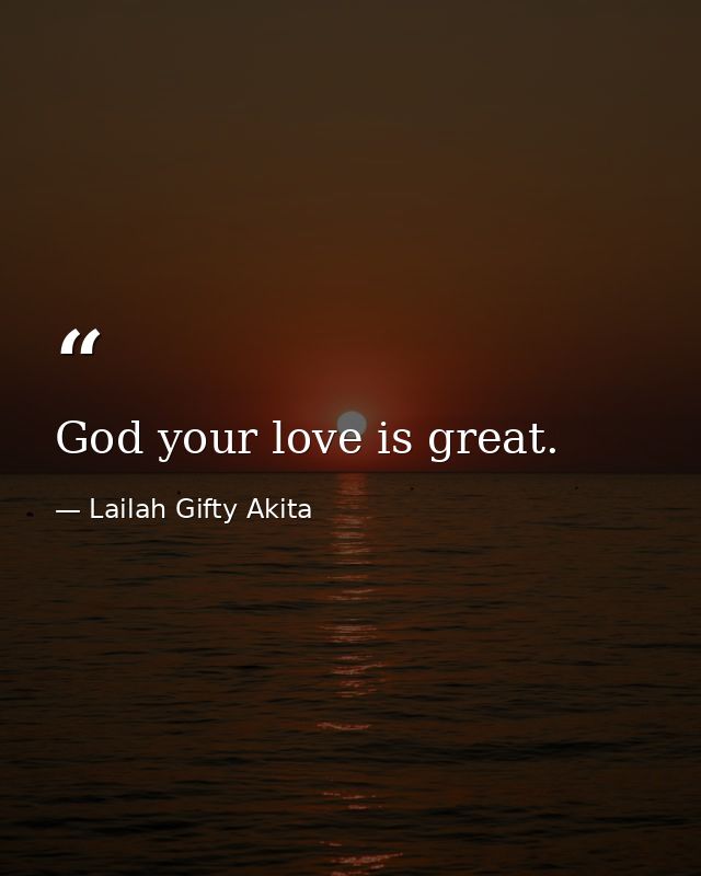 God your love is great. — Lailah Gifty Akita