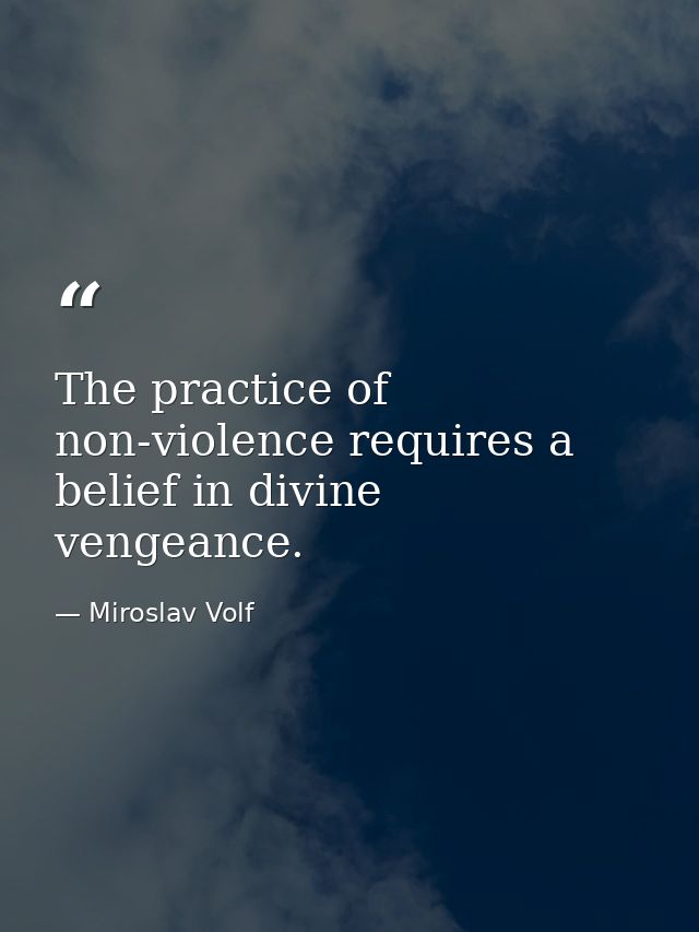 The practice of non-violence requires a belief in divine vengeance. — Miroslav Volf