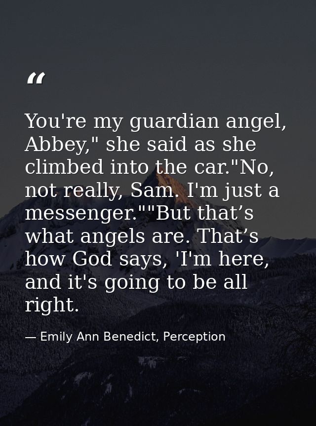 You're my guardian angel, Abbey," she said as she climbed into the car."No, not really, Sam. I'm just a messenger.""But  — Emily Ann Benedict, Perception