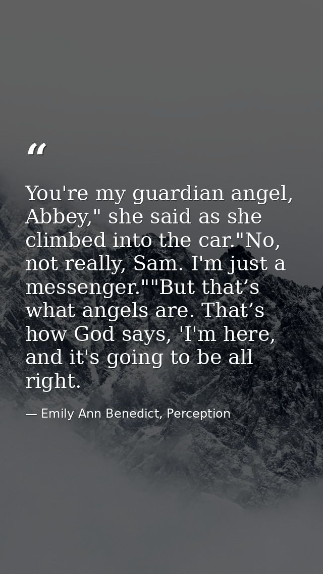 You're my guardian angel, Abbey," she said as she climbed into the car."No, not really, Sam. I'm just a messenger.""But  — Emily Ann Benedict, Perception