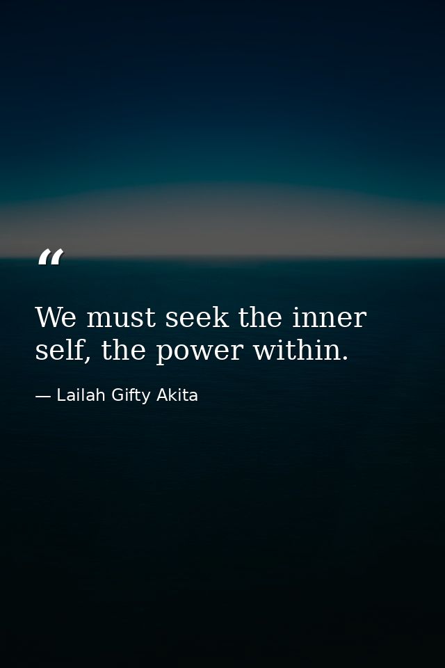 We must seek the inner self, the power within. — Lailah Gifty Akita
